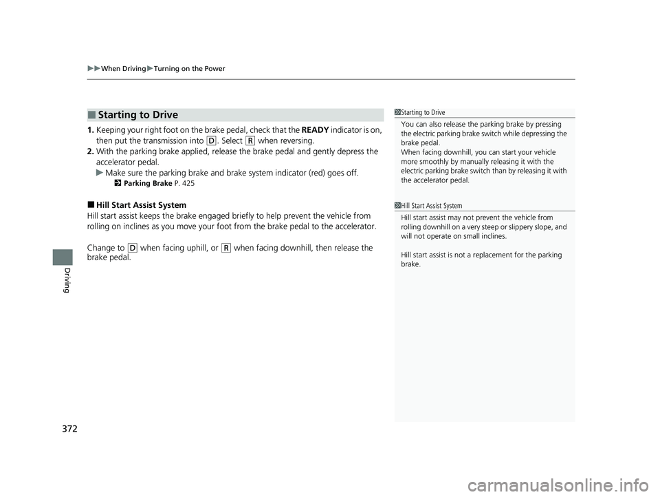 HONDA CLARITY FUEL CELL 2020  Owners Manual (in English) uuWhen Driving uTurning on the Power
372
Driving
1. Keeping your right foot on the brake pedal, check that the  READY indicator is on, 
then put the tra nsmission into 
(D. Select (R when reversing.
2