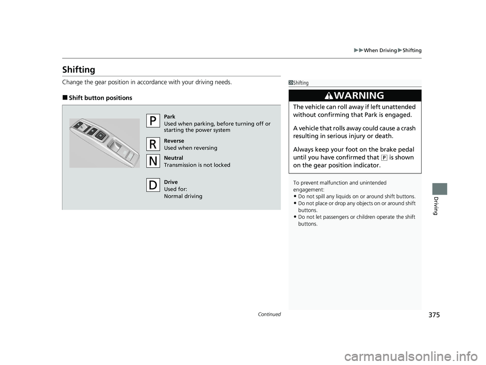 HONDA CLARITY FUEL CELL 2020   (in English) User Guide 375
uuWhen Driving uShifting
Continued
Driving
Shifting
Change the gear position in accordance with your driving needs.
■Shift button positions
1Shifting
To prevent malfunc tion and unintended 
enga