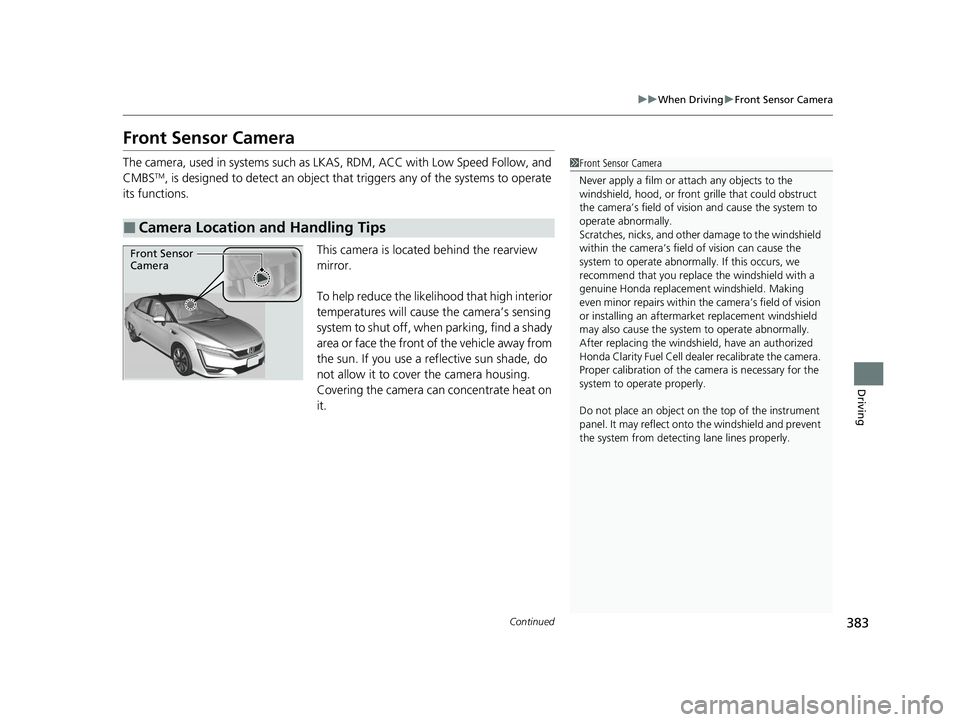 HONDA CLARITY FUEL CELL 2020  Owners Manual (in English) 383
uuWhen Driving uFront Sensor Camera
Continued
Driving
Front Sensor Camera
The camera, used in systems such as LK AS, RDM, ACC with Low Speed Follow, and 
CMBSTM, is designed to detect an object th
