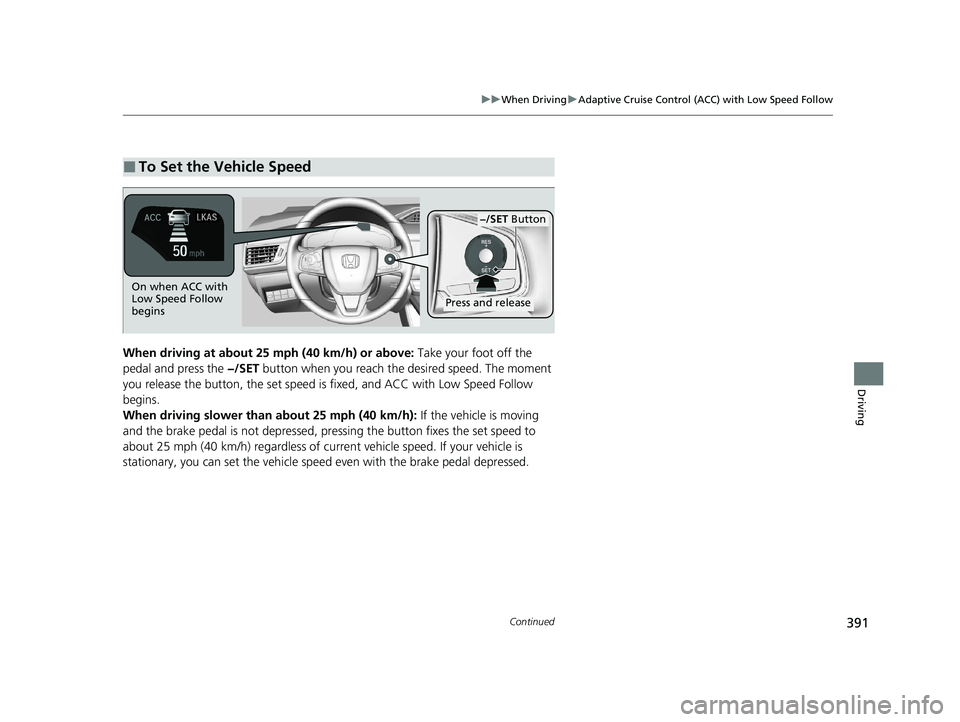HONDA CLARITY FUEL CELL 2020 Owners Manual (in English) 391
uuWhen Driving uAdaptive Cruise Control (ACC) with Low Speed Follow
Continued
Driving
When driving at about 25 mph (40 km/h) or above: Take your foot off the
pedal and press the −/SET button HONDA CLARITY FUEL CELL 2020 Owners Manual (in English) 391
uuWhen Driving uAdaptive Cruise Control (ACC) with Low Speed Follow
Continued
Driving
When driving at about 25 mph (40 km/h) or above: Take your foot off the
pedal and press the −/SET button