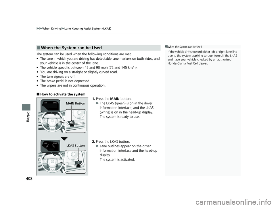 HONDA CLARITY FUEL CELL 2020   (in English) User Guide uuWhen Driving uLane Keeping Assist System (LKAS)
408
Driving
The system can be used when  the following conditions are met.
• The lane in which you are driving has dete ctable lane markers on both 