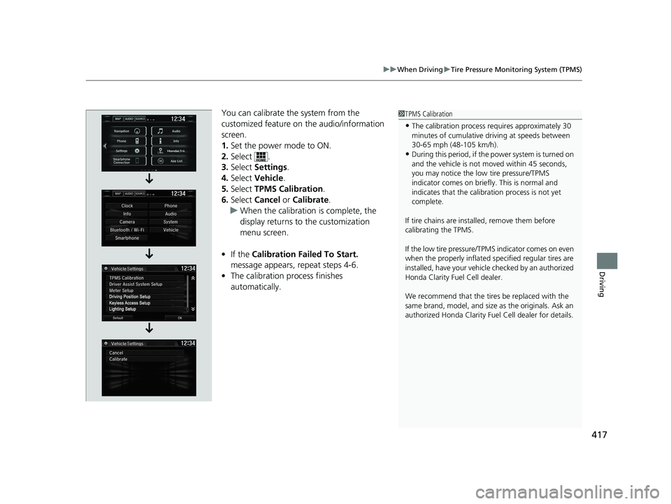 HONDA CLARITY FUEL CELL 2020  Owners Manual (in English) 417
uuWhen Driving uTire Pressure Monitoring System (TPMS)
Driving
You can calibrate the system from the 
customized feature on  the audio/information 
screen.
1. Set the power mode to ON.
2. Select .