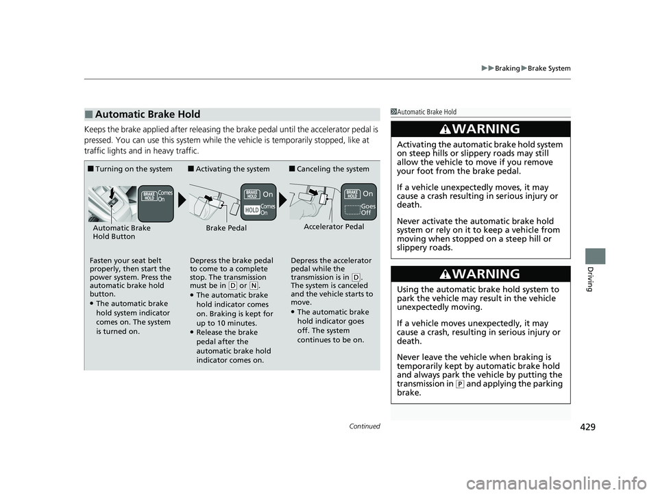 HONDA CLARITY FUEL CELL 2020  Owners Manual (in English) Continued429
uuBraking uBrake System
Driving
Keeps the brake applied after releasing the  brake pedal until the accelerator pedal is 
pressed. You can use this system while th e vehicle is temporarily