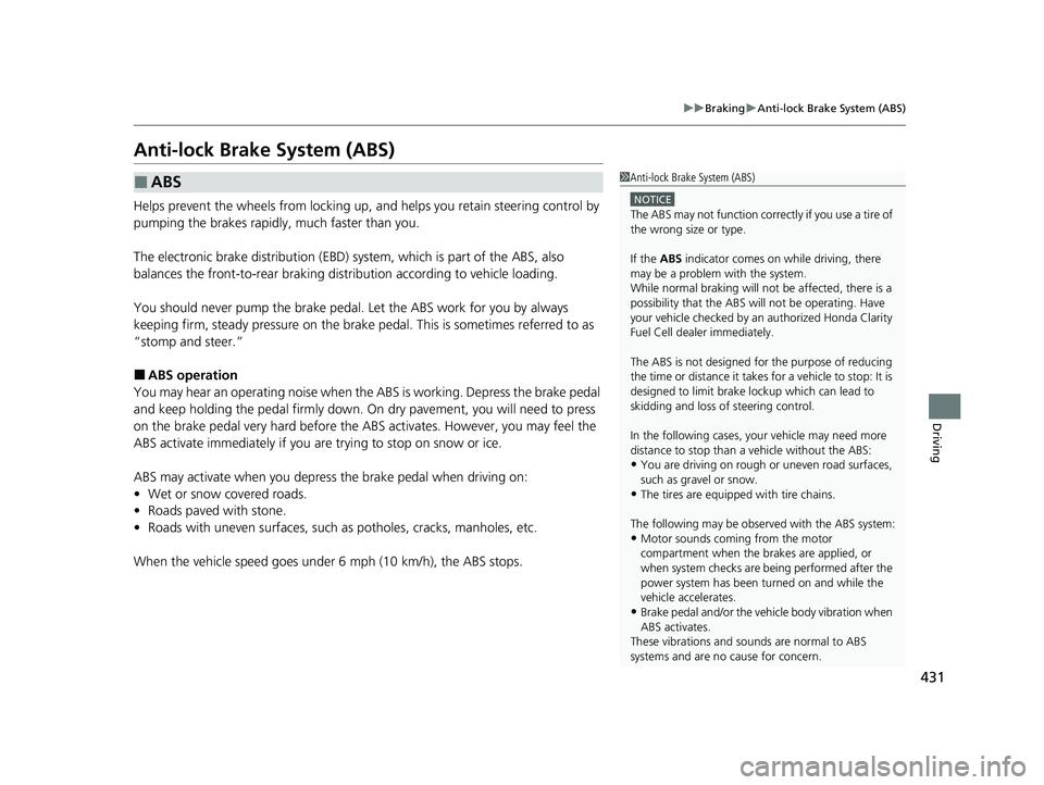 HONDA CLARITY FUEL CELL 2020  Owners Manual (in English) 431
uuBraking uAnti-lock Brake System (ABS)
Driving
Anti-lock Brake System (ABS)
Helps prevent the wheels from locking up,  and helps you retain steering control by 
pumping the brakes rapidly, much f