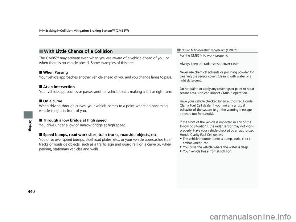 HONDA CLARITY FUEL CELL 2020  Owners Manual (in English) uuBraking uCollision Mitigation Braking SystemTM (CMBSTM)
440
Driving
The CMBSTM may activate even when you are aw are of a vehicle ahead of you, or 
when there is no vehicle ahead . Some examples of 