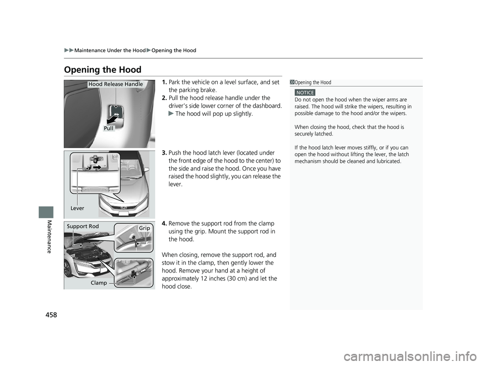 HONDA CLARITY FUEL CELL 2020  Owners Manual (in English) 458
uuMaintenance Under the Hood uOpening the Hood
Maintenance
Opening the Hood
1. Park the vehicle on a level surface, and set 
the parking brake.
2. Pull the hood release handle under the 
driver’
