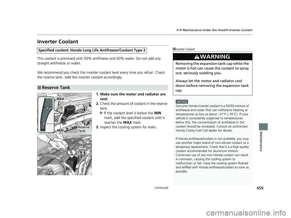 HONDA CLARITY FUEL CELL 2020  Owners Manual (in English) 459
uuMaintenance Under the Hood uInverter Coolant
Continued
Maintenance
Inverter Coolant
This coolant is premixed with 50% an tifreeze and 50% water. Do not add any 
straight antifreeze or water.
We 