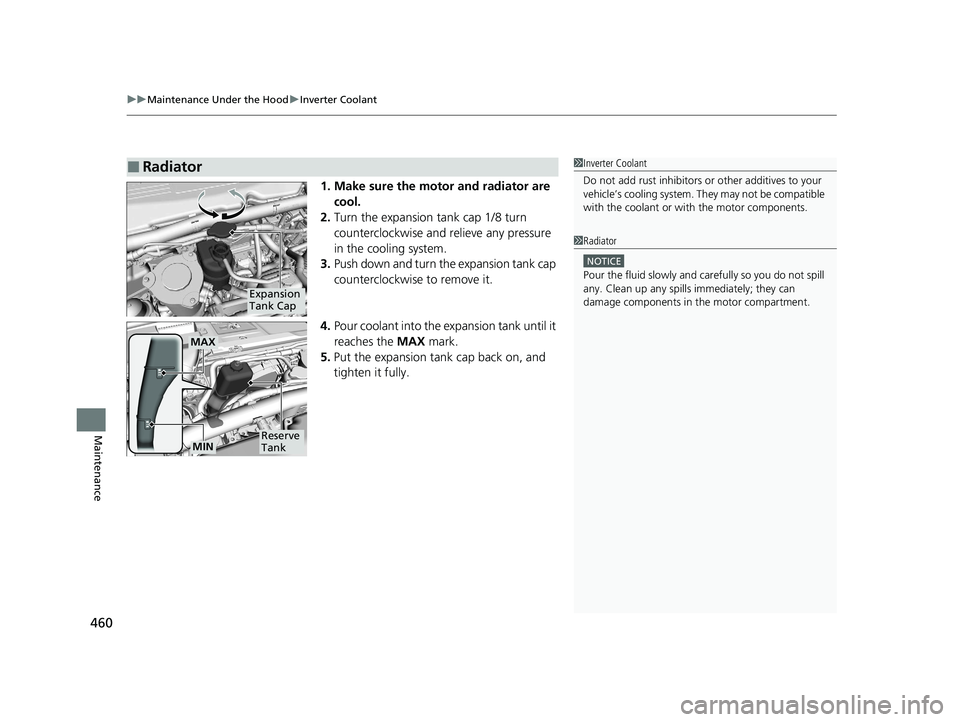 HONDA CLARITY FUEL CELL 2020  Owners Manual (in English) uuMaintenance Under the Hood uInverter Coolant
460
Maintenance
1. Make sure the motor and radiator are 
cool.
2. Turn the expansion tank cap 1/8 turn 
counterclockwise and  relieve any pressure 
in th