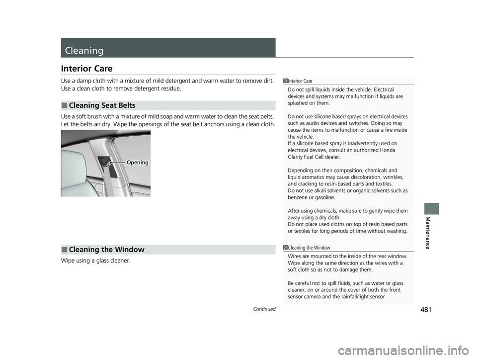 HONDA CLARITY FUEL CELL 2020  Owners Manual (in English) 481Continued
Maintenance
Cleaning
Interior Care
Use a damp cloth with a mixture of mild detergent and warm water to remove dirt. 
Use a clean cloth to remove detergent residue.
Use a soft brush with a