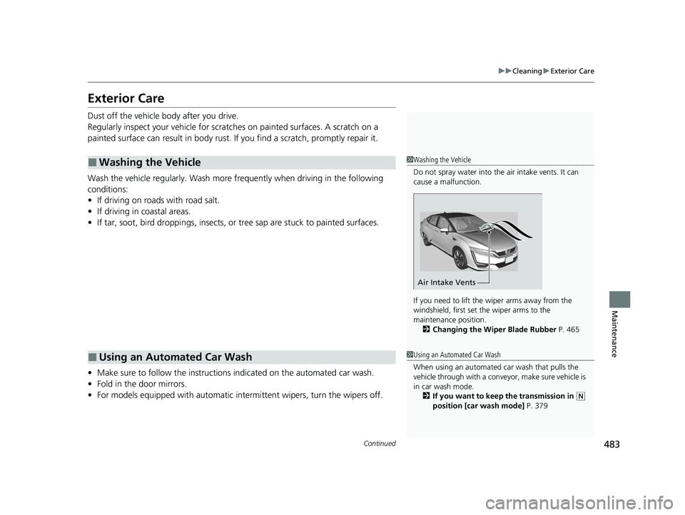 HONDA CLARITY FUEL CELL 2020  Owners Manual (in English) 483
uuCleaning uExterior Care
Continued
Maintenance
Exterior Care
Dust off the vehicle body after you drive.
Regularly inspect your vehi cle for scratches on painted surfaces. A scratch on a 
painted 