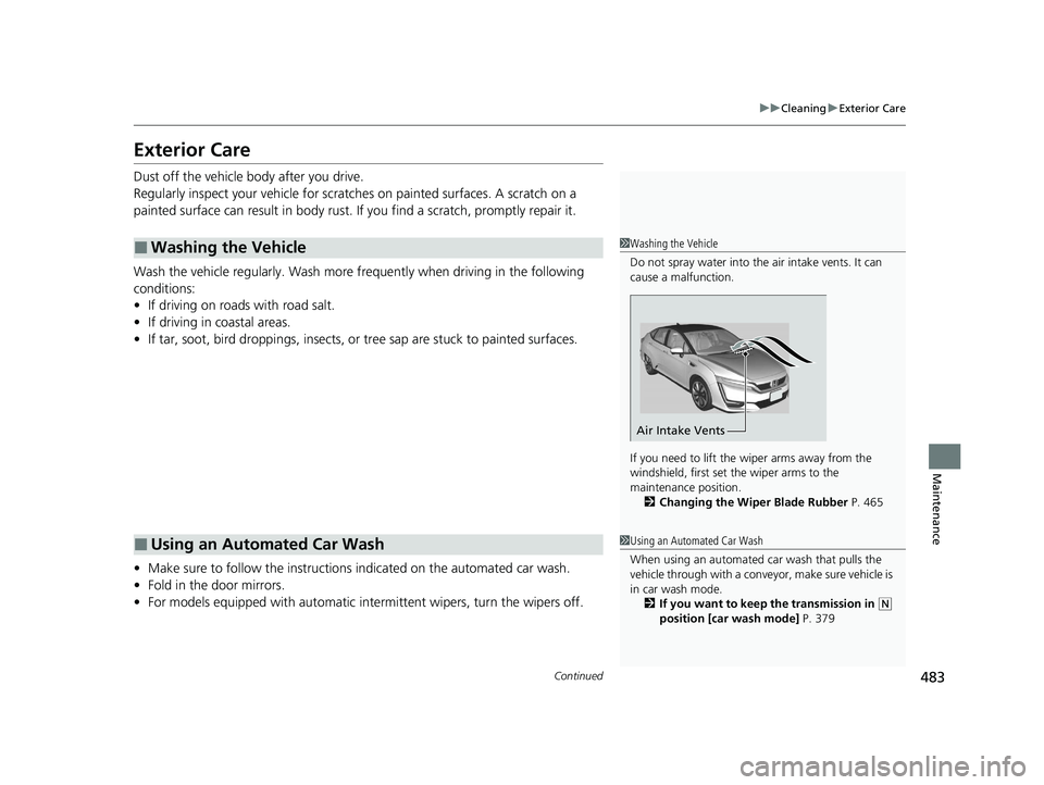 HONDA CLARITY FUEL CELL 2020  Owners Manual (in English) 483
uuCleaning uExterior Care
Continued
Maintenance
Exterior Care
Dust off the vehicle body after you drive.
Regularly inspect your vehi cle for scratches on painted surfaces. A scratch on a 
painted 