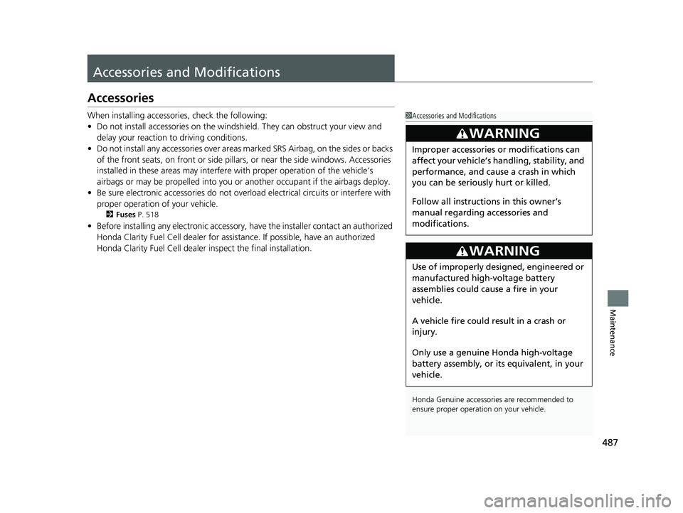 HONDA CLARITY FUEL CELL 2020   (in English) Owners Guide 487
Maintenance
Accessories and Modifications
Accessories
When installing accessories, check the following:
• Do not install accessories on the windsh ield. They can obstruct your view and 
delay yo