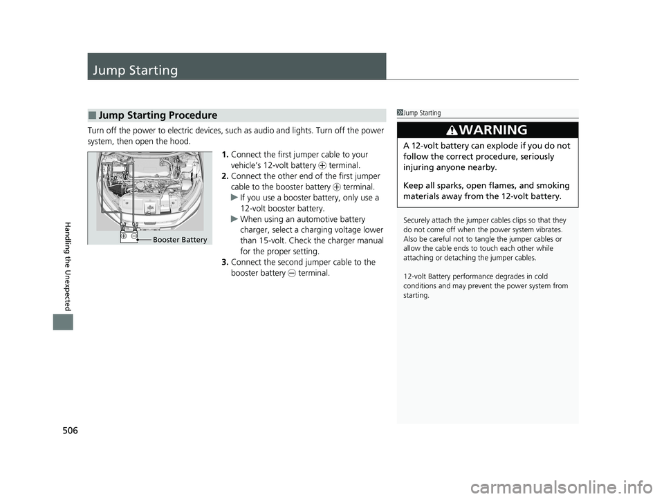 HONDA CLARITY FUEL CELL 2020  Owners Manual (in English) 506
Handling the Unexpected
Jump Starting
Turn off the power to electric devices, such as audio and lights. Turn off the power 
system, then open the hood.1.Connect the first jump er cable to your 
ve