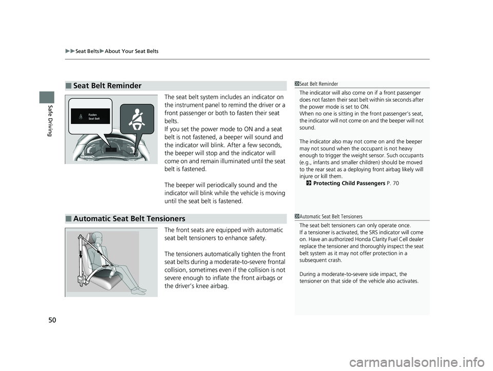 HONDA CLARITY FUEL CELL 2020  Owners Manual (in English) uuSeat Belts uAbout Your Seat Belts
50
Safe DrivingThe seat belt system in cludes an indicator on 
the instrument panel to remind the driver or a 
front passenger or both to fasten their seat 
belts.
