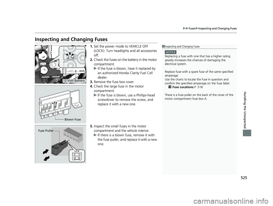 HONDA CLARITY FUEL CELL 2020  Owners Manual (in English) 525
uuFusesuInspecting and Changing Fuses
Handling the Unexpected
Inspecting and Changing Fuses
1.Set the power mode to VEHICLE OFF 
(LOCK). Turn headlights and all accessories 
off.
2. Check the fuse