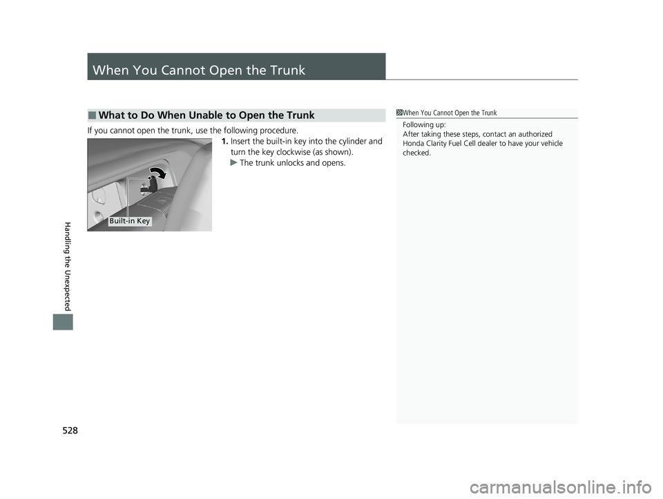 HONDA CLARITY FUEL CELL 2020   (in English) Owners Guide 528
Handling the Unexpected
When You Cannot Open the Trunk
If you cannot open the trunk, use the following procedure.1.Insert the built-in key into the cylinder and 
turn the key clockwise (as shown).