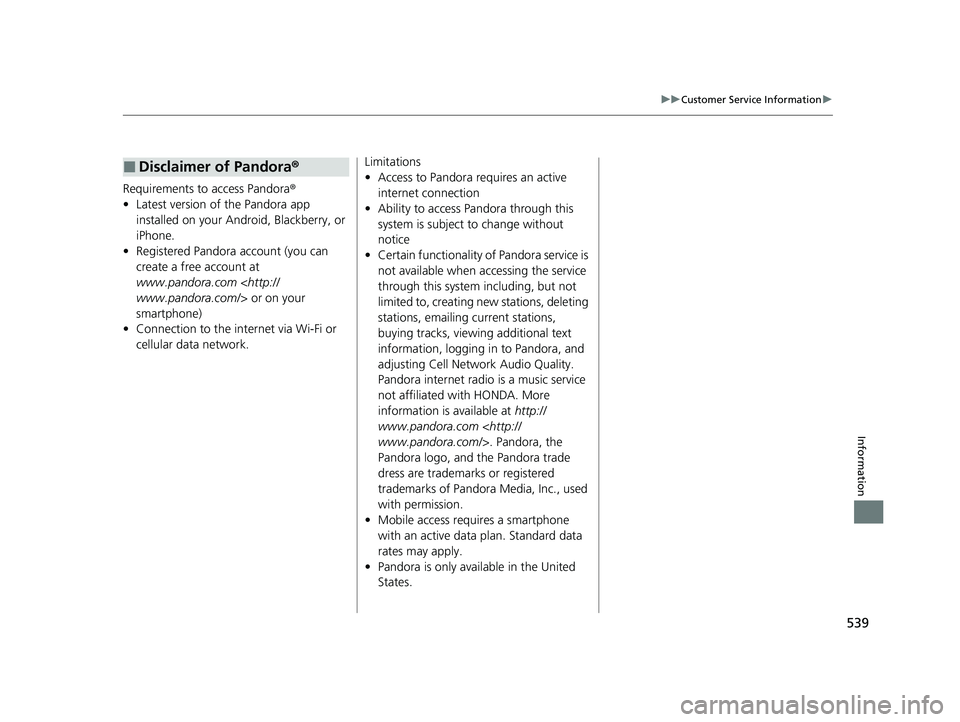 HONDA CLARITY FUEL CELL 2020  Owners Manual (in English) 539
uuCustomer Service Information u
Information
Requirements to access Pandora®
• Latest version of the Pandora app 
installed on your Android, Blackberry, or 
iPhone.
• Registered Pandora accou