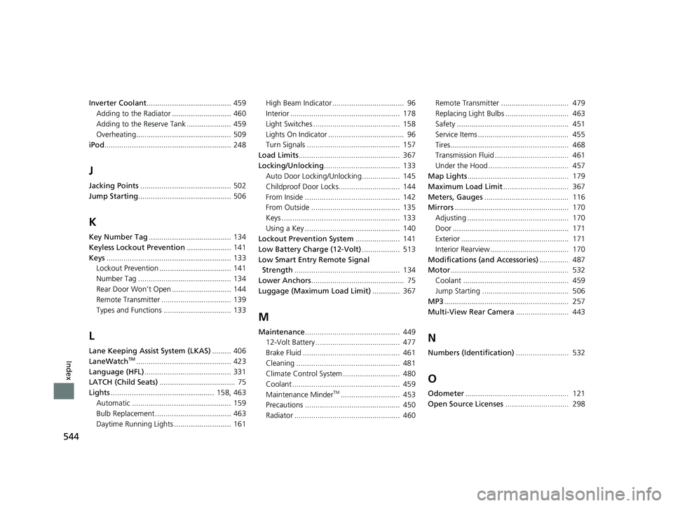 HONDA CLARITY FUEL CELL 2020  Owners Manual (in English) 544
Index
Inverter Coolant........................................ 459
Adding to the Radiator ............................ 460
Adding to the Reserve Tank ..................... 459
Overheating.........