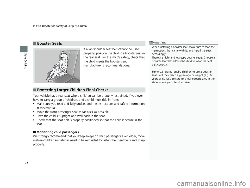 HONDA CLARITY FUEL CELL 2020   (in English) User Guide uuChild Safety uSafety of Larger Children
82
Safe DrivingIf a lap/shoulder seat belt cannot be used 
properly, position the child in a booster seat in 
the rear seat. For the ch ild’s safety, check 