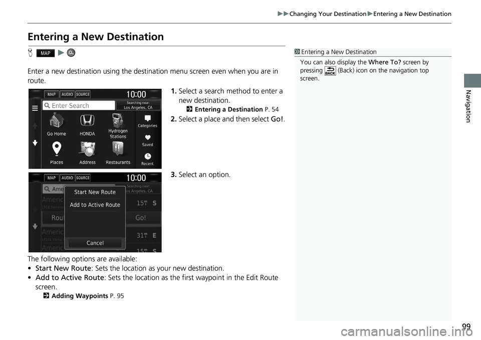 HONDA CLARITY FUEL CELL 2020  Navigation Manual (in English) 99
uu Changing Your Destination  u Entering a New Destination
Navigation
Entering a New Destination
H    u    
Enter a new destination using the destinat ion menu screen even when you are in 
route.
1