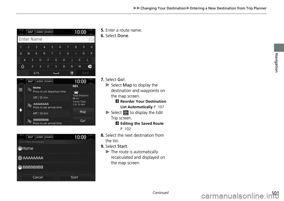 HONDA CLARITY FUEL CELL 2020  Navigation Manual (in English) 101
uu Changing Your Destination  u Entering a New Destination from Trip Planner
Continued
Navigation
5. Enter a route name.
6.Select  Done.
7.Select  Go!.
u Select  Ma
 p to display the 
destination 