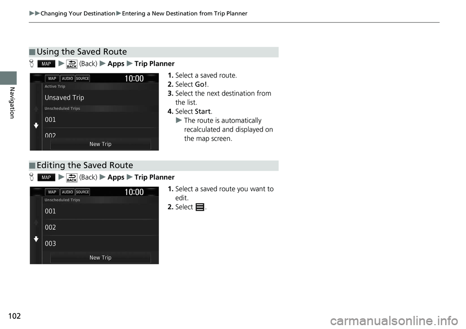 HONDA CLARITY FUEL CELL 2020  Navigation Manual (in English) 102
uu Changing Your Destination  u Entering a New Destination from Trip Planner
Navigation
H    u      (Back)    u   Apps    u    Trip Planner
1.Select a saved route.
2.Select  Go!.
3. Select 
the ne