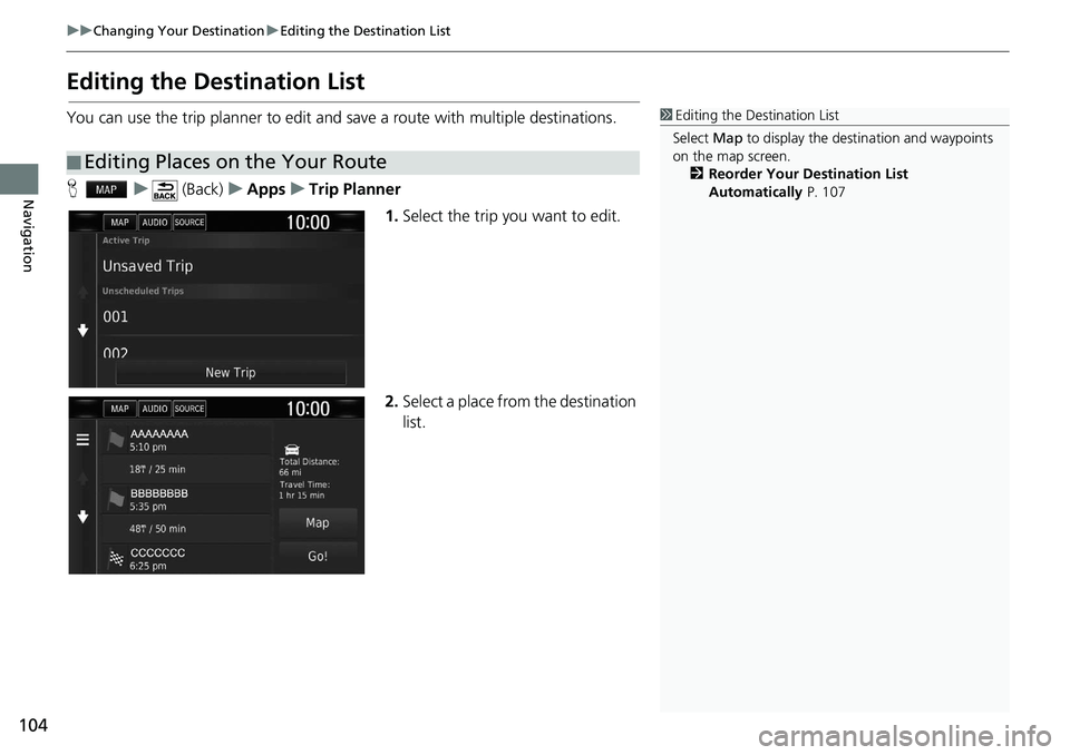 HONDA CLARITY FUEL CELL 2020  Navigation Manual (in English) 104
uu Changing Your Destination  u Editing the Destination List
Navigation
Editing the Destination List
You can use the trip planner to edit and sa ve a route with multiple destinations.
H    u      