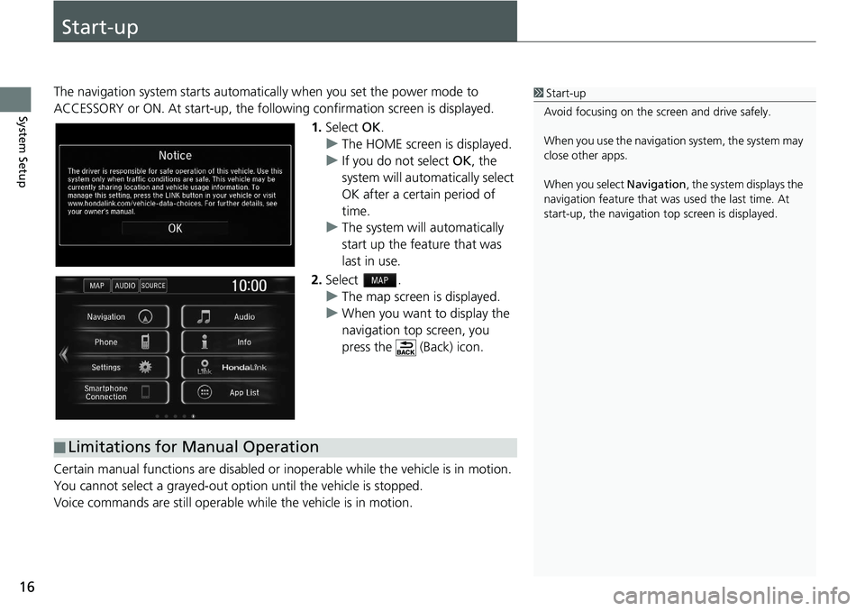 HONDA CLARITY FUEL CELL 2020  Navigation Manual (in English) 16
System Setup
Start-up
The navigation system starts automatically when yo u set the power mode to 
ACCESSORY or ON. At start-up, the follow ing confirmation screen is displayed.
1. Select  OK.
u The