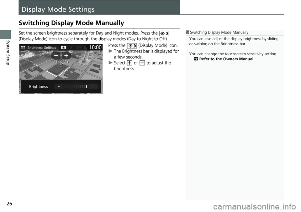 HONDA CLARITY FUEL CELL 2020  Navigation Manual (in English) 26
System Setup
Display Mode Settings
Switching Display Mode Manually
Set the screen brightness separately for Day and Night modes. Press the   
(Display Mode) icon to cycle through the display modes 