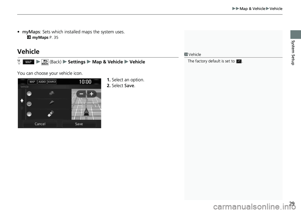 HONDA CLARITY FUEL CELL 2020  Navigation Manual (in English) 29
uu Map & Vehicle  u Vehicle
System Setup
• myMaps : Sets which installed maps the system uses.
2myMaps P. 35
Vehicle
H    u      (Back)    u   Settings    u    Map & Vehicle    u   Vehicle
You ca