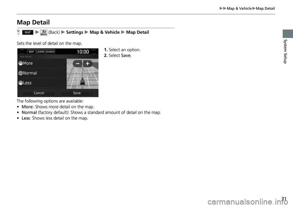 HONDA CLARITY FUEL CELL 2020  Navigation Manual (in English) 31
uu Map & Vehicle  u Map Detail
System Setup
Map Detail
H    u      (Back)    u   Settings    u    Map & Vehicle    u   Map Detail
Sets the level of detail on the map. 1.Select an option.
2.Select  