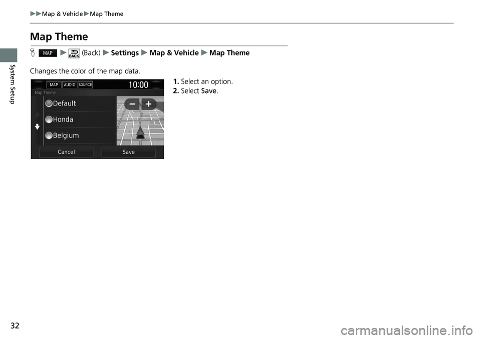 HONDA CLARITY FUEL CELL 2020  Navigation Manual (in English) 32
uu Map & Vehicle  u Map Theme
System Setup
Map Theme
H    u      (Back)    u   Settings    u    Map & Vehicle    u    Map Theme
Changes the color of the map data. 1.Select an option.
2.Select  Save