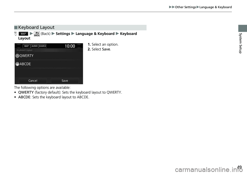 HONDA CLARITY FUEL CELL 2020  Navigation Manual (in English) 49
uu Other Settings  u Language & Keyboard
System SetupH    u      (Back)    u   Settings    u    Language & Keyboard    u    Keyboard 
Layout
1.Select an option.
2.Select  Save.
The following option