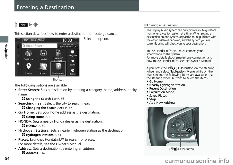 HONDA CLARITY FUEL CELL 2020  Navigation Manual (in English) 54
Navigation
Entering a Destination
H   u    
This section describes how to enter a destination for route guidance. Select an option.
The following options are available:
• Enter Search : Sets a de