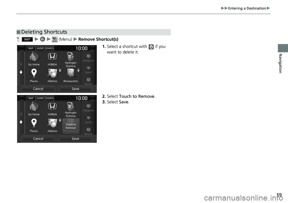 HONDA CLARITY FUEL CELL 2020  Navigation Manual (in English) 59
uu Entering a Destination  u 
Navigation
H   u        u      (Menu)    u    Remove Shortcut(s)
1.Select a shortcut with   if you 
want to delete it.
2.Select  Touch to Remove .
3. Select  Save.
■