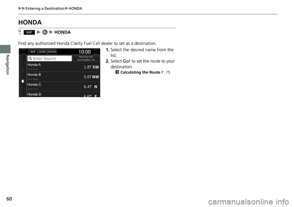 HONDA CLARITY FUEL CELL 2020  Navigation Manual (in English) 60
uu Entering a Destination  u HONDA
Navigation
HONDA
H    u        u    HONDA
Find any authorized Honda Clarity Fuel  Cell dealer to set as a destination.
1.Select the desired name from the 
list.
2