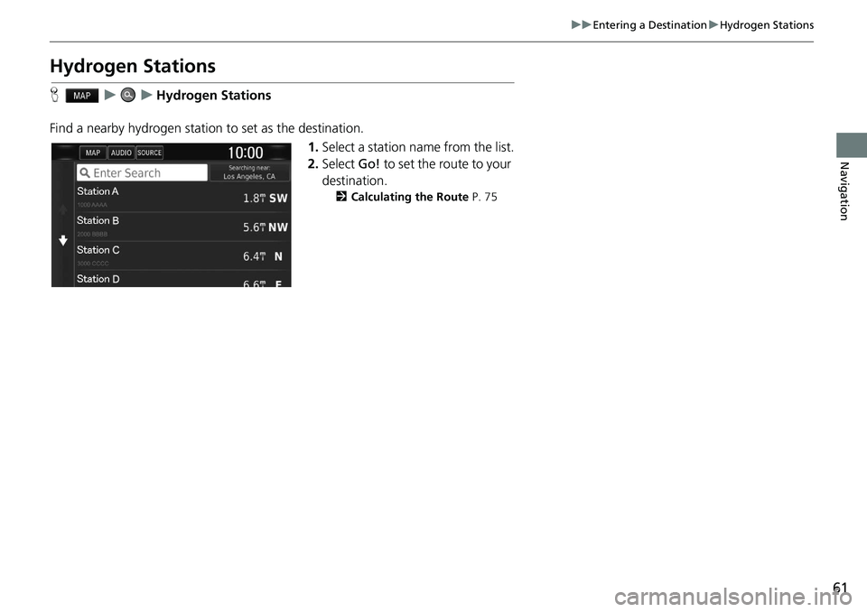 HONDA CLARITY FUEL CELL 2020  Navigation Manual (in English) 61
uu Entering a Destination  u Hydrogen Stations
Navigation
Hydrogen Stations
H    u        u    Hydrogen Stations
Find a nearby hydrogen station to set as the destination. 1.Select a station name fr