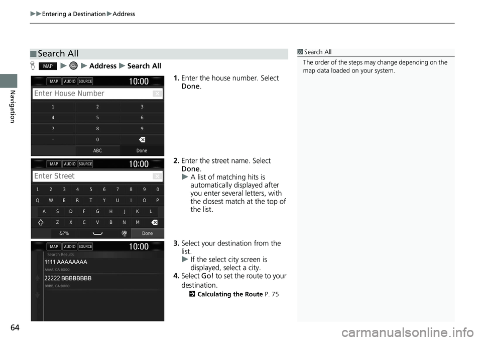HONDA CLARITY FUEL CELL 2020  Navigation Manual (in English) uu Entering a Destination  u Address
64
Navigation
H    u        u    Address    u    Search All
1.Enter the house number. Select 
Done .
2.Enter the street name. Select 
Done .
u A lis
t of matching 