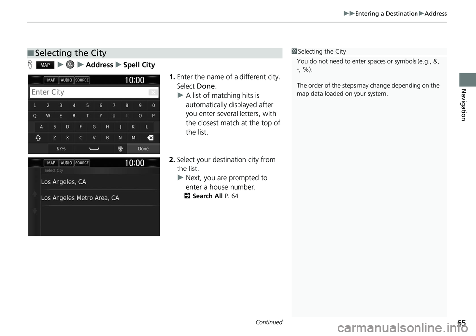 HONDA CLARITY FUEL CELL 2020  Navigation Manual (in English) Continued65
uu Entering a Destination  u Address
Navigation
H    u        u    Address    u    Spell City
1.Enter the name of a different city. 
Select  Done.
u A list of matching hits is 
automatical