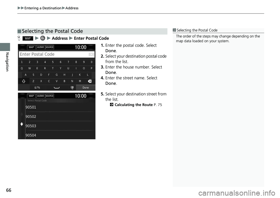 HONDA CLARITY FUEL CELL 2020  Navigation Manual (in English) uu Entering a Destination  u Address
66
Navigation
H    u        u    Address    u    Enter Postal Code
1.Enter the postal code. Select 
Done .
2.Select your destination postal code 
from the list.
3.