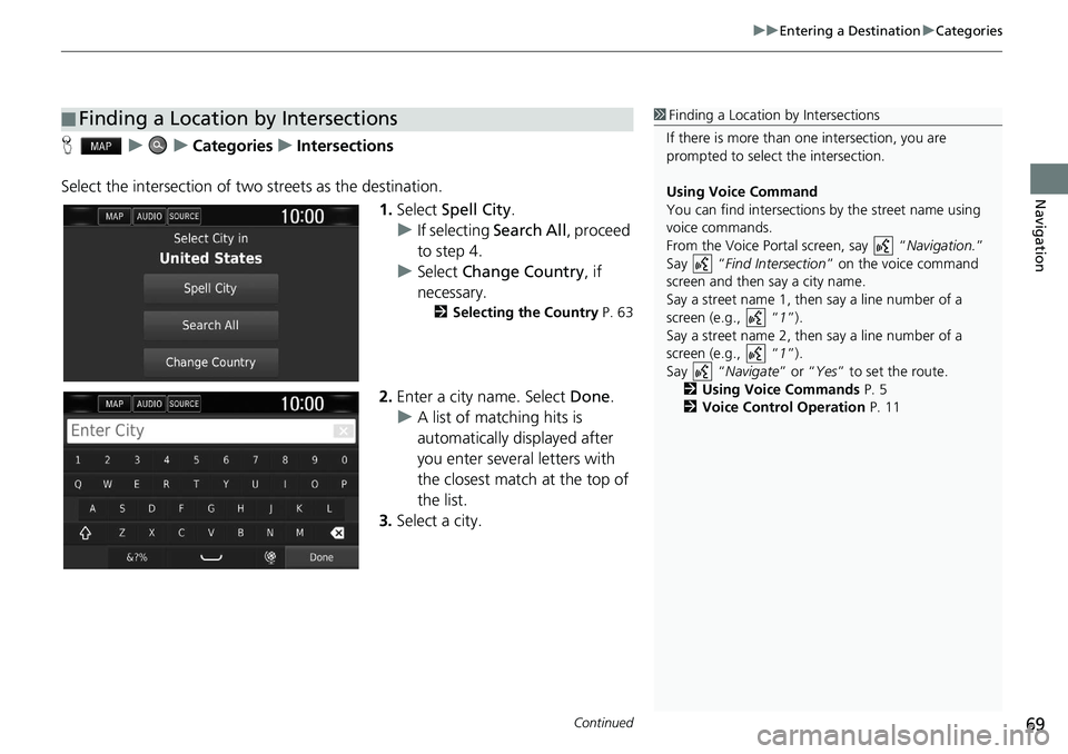 HONDA CLARITY FUEL CELL 2020  Navigation Manual (in English) Continued69
uu Entering a Destination  u Categories
Navigation
H    u        u    Categories    u    Intersections
Select the intersection of two streets as the destination. 1.Select  Spell City .
u I