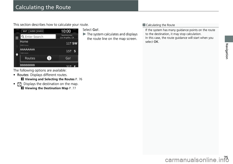 HONDA CLARITY FUEL CELL 2020  Navigation Manual (in English) 75
Navigation
Calculating the Route
This section describes how to calculate your route.Select Go!.
u The system calculates and displays 
the route line on the map screen.
The following options are ava