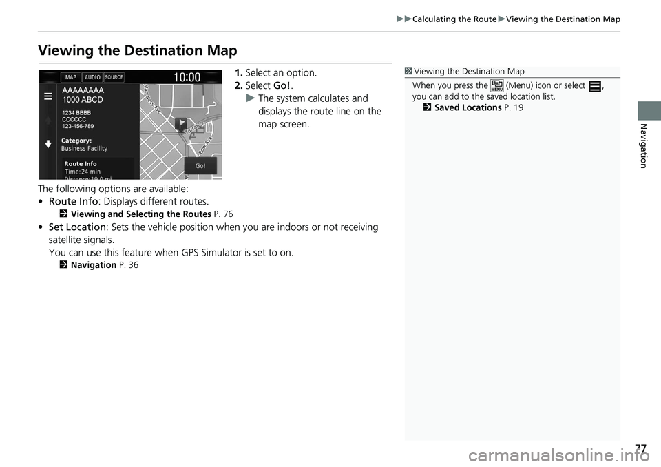 HONDA CLARITY FUEL CELL 2020  Navigation Manual (in English) 77
uu Calculating the Route  u Viewing the Destination Map
Navigation
Viewing the Destination Map
1. Select an option.
2.Select  Go!.
uThe system calculates and 
displays the route line on the 
map sc