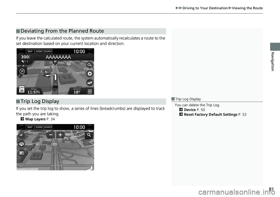 HONDA CLARITY FUEL CELL 2020  Navigation Manual (in English) 81
uu Driving to Your Destination  u Viewing the Route
Navigation
If you leave the calculated r oute, the system automatically recalculates a route to the 
set destination based on your current locati