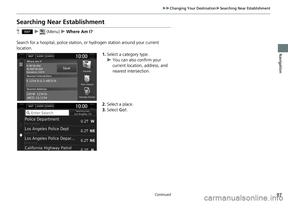 HONDA CLARITY FUEL CELL 2020  Navigation Manual (in English) 97
uu Changing Your Destination  u Searching Near Establishment
Continued
Navigation
Searching Near Establishment
H    u      (Menu)    u    Where Am I?
Search for a hospital, police station, or hydro