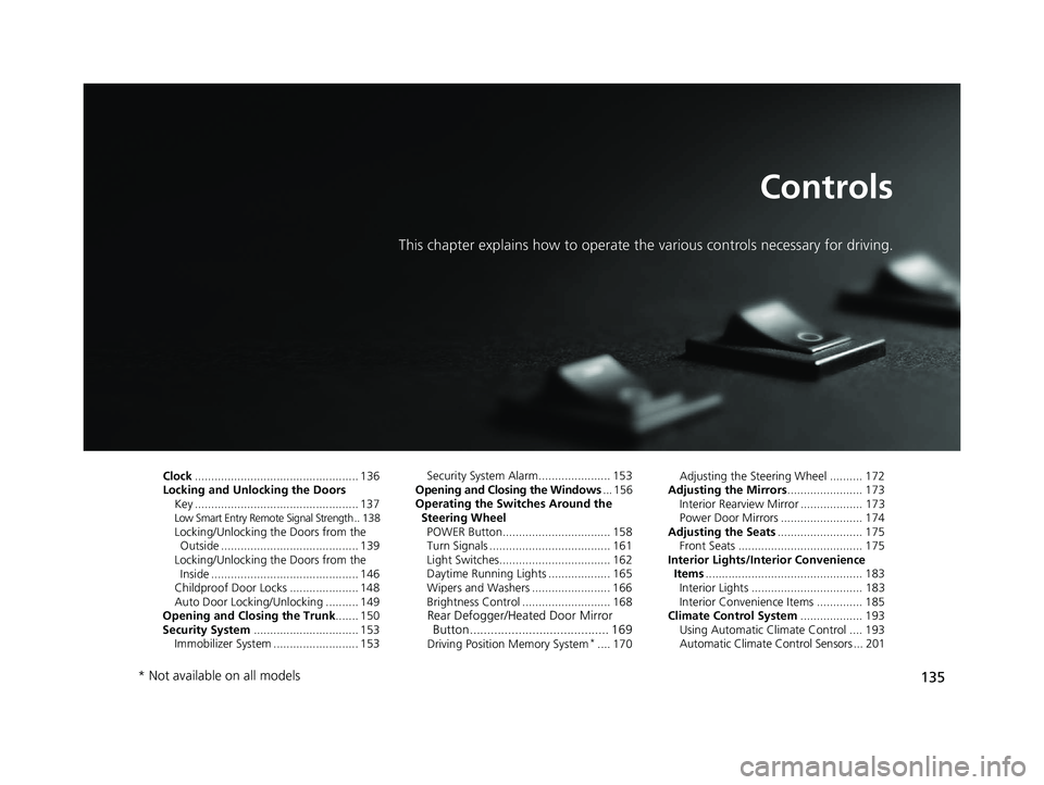 HONDA CLARITY PLUG-IN 2020 Owners Manual (in English) 135
Controls
This chapter explains how to operate the various controls necessary for driving.
Clock.................................................. 136
Locking and Unlocking the Doors Key .......... HONDA CLARITY PLUG-IN 2020 Owners Manual (in English) 135
Controls
This chapter explains how to operate the various controls necessary for driving.
Clock.................................................. 136
Locking and Unlocking the Doors Key ..........