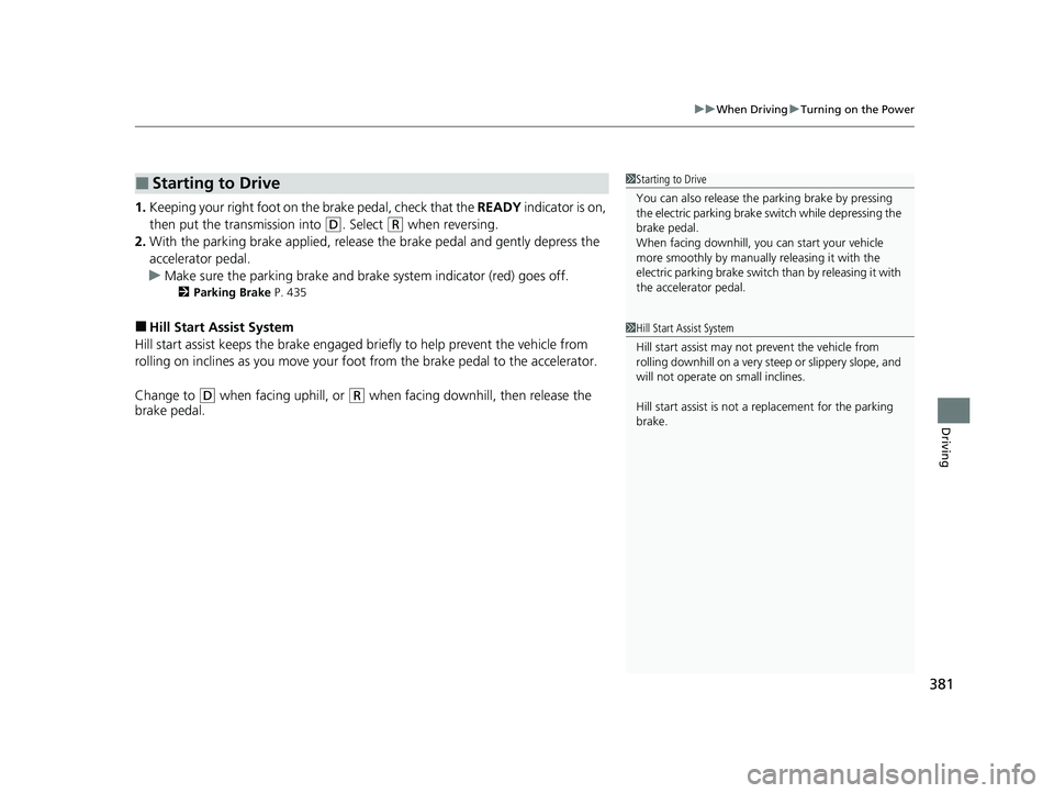 HONDA CLARITY PLUG-IN 2020 Owners Manual (in English) 381
uuWhen Driving uTurning on the Power
Driving
1. Keeping your right foot on th e brake pedal, check that the READY indicator is on,
then put the transmission into
(D. Select (R when reversing.
2 HONDA CLARITY PLUG-IN 2020 Owners Manual (in English) 381
uuWhen Driving uTurning on the Power
Driving
1. Keeping your right foot on th e brake pedal, check that the READY indicator is on,
then put the transmission into
(D. Select (R when reversing.
2