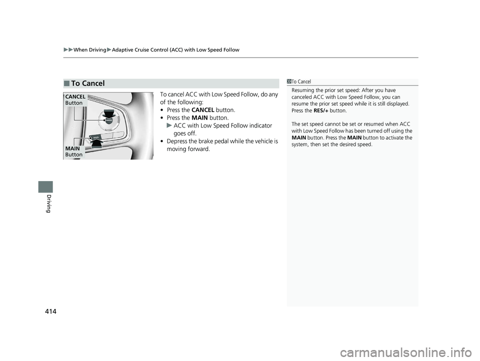 HONDA CLARITY PLUG-IN 2020  Owners Manual (in English) uuWhen Driving uAdaptive Cruise Control (ACC) with Low Speed Follow
414
Driving
To cancel ACC with Low Speed Follow, do any 
of the following:
• Press the  CANCEL button.
• Press the  MAIN button.