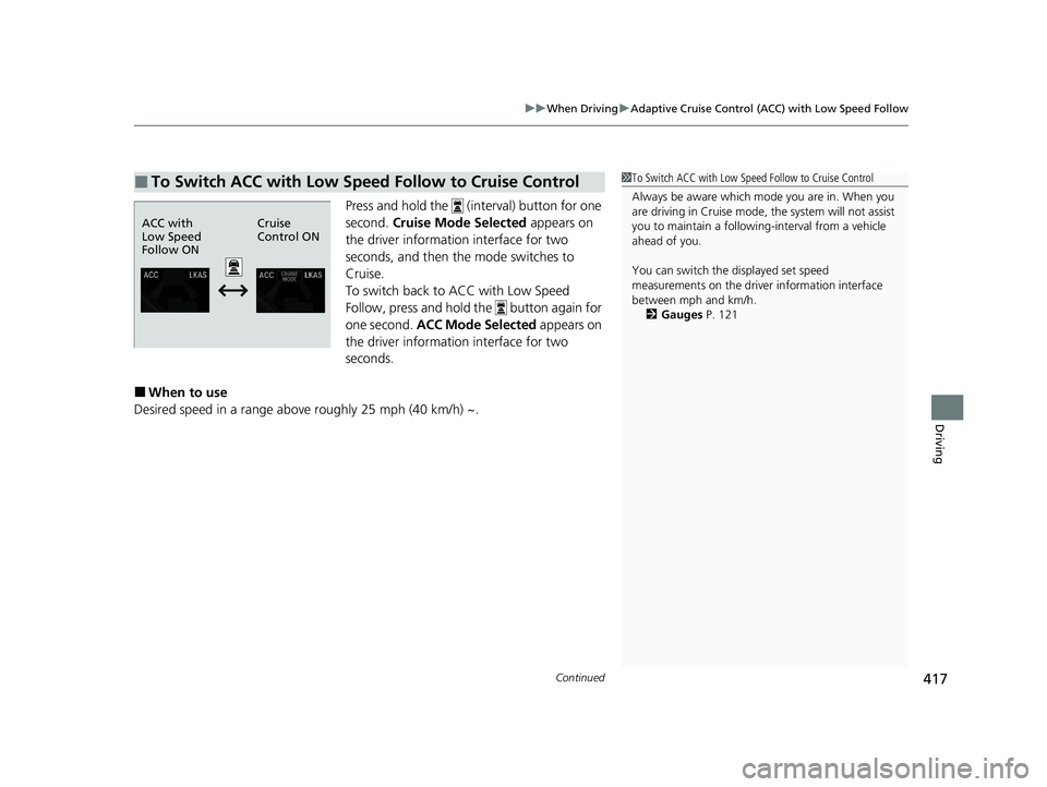 HONDA CLARITY PLUG-IN 2020  Owners Manual (in English) Continued417
uuWhen Driving uAdaptive Cruise Control (ACC) with Low Speed Follow
Driving
Press and hold the   (interval) button for one 
second.  Cruise Mode Selected  appears on 
the driver informati