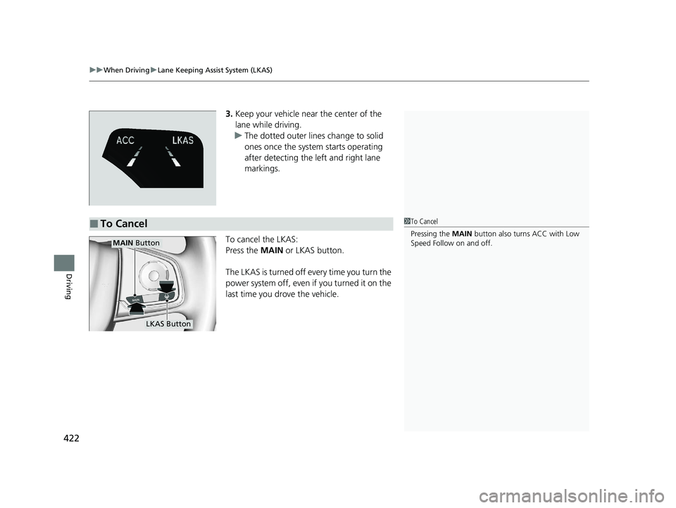 HONDA CLARITY PLUG-IN 2020  Owners Manual (in English) uuWhen Driving uLane Keeping Assist System (LKAS)
422
Driving
3. Keep your vehicle near the center of the 
lane while driving.
u The dotted outer lines change to solid 
ones once the system starts ope